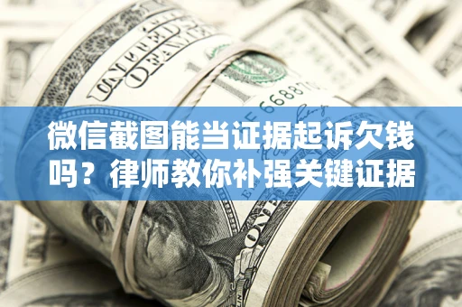 北京微信截图能当证据起诉欠钱吗？律师教你补强关键证据