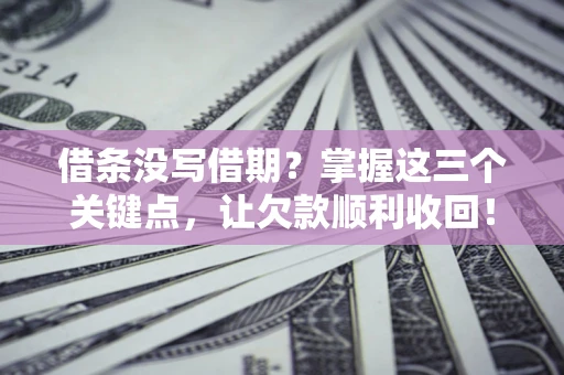 北京借条没写借期？掌握这三个关键点，让欠款顺利收回！