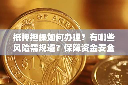 北京抵押担保如何办理？有哪些风险需规避？保障资金安全