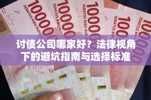 北京讨债公司哪家好？法律视角下的避坑指南与选择标准