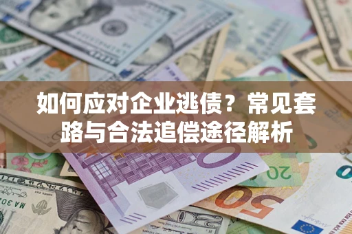 北京如何应对企业逃债？常见套路与合法追偿途径解析