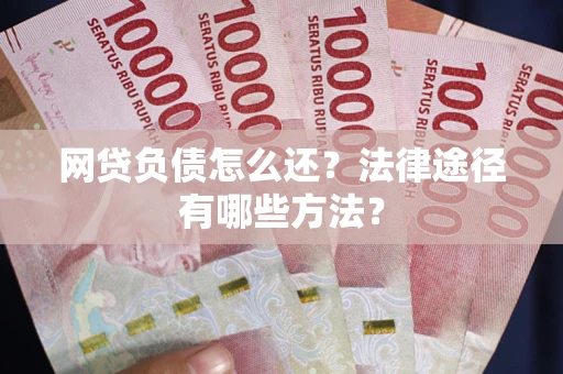北京网贷负债怎么还？法律途径有哪些方法？