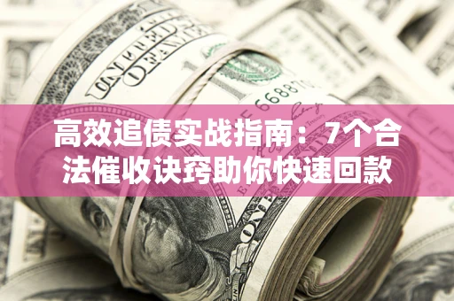 北京高效追债实战指南：7个合法催收诀窍助你快速回款