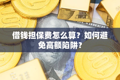 北京借钱担保费怎么算？如何避免高额陷阱？