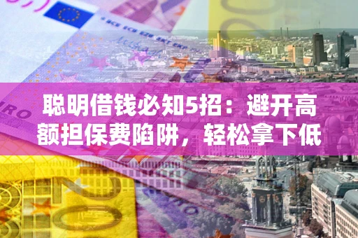 北京聪明借钱必知5招：避开高额担保费陷阱，轻松拿下低息贷款