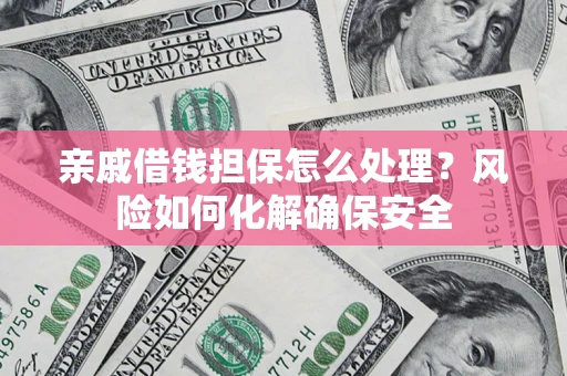 北京亲戚借钱担保怎么处理？风险如何化解确保安全
