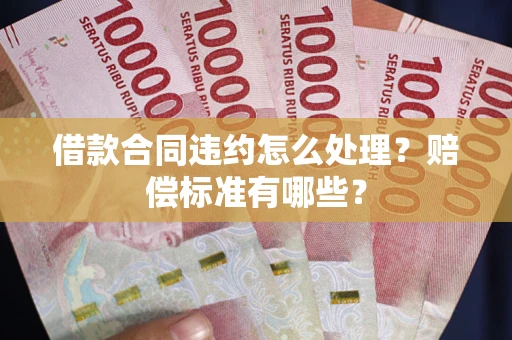 北京借款合同违约怎么处理？赔偿标准有哪些？