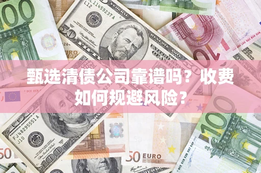 北京甄选清债公司靠谱吗？收费如何规避风险？