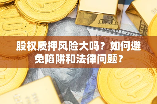 北京股权质押风险大吗？如何避免陷阱和法律问题？