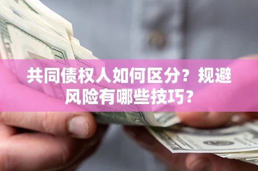 北京共同债权人如何区分？规避风险有哪些技巧？