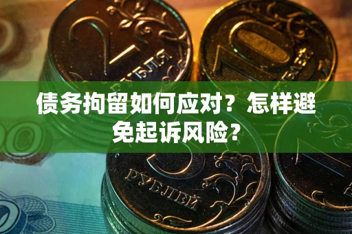 北京债务拘留如何应对？怎样避免起诉风险？