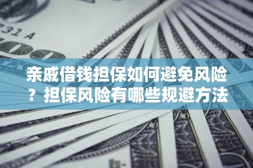 北京亲戚借钱担保如何避免风险？担保风险有哪些规避方法？