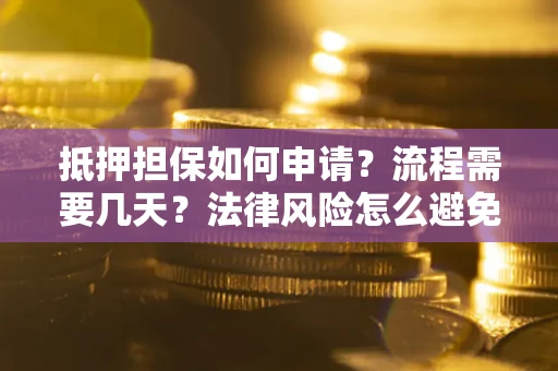 北京抵押担保如何申请？流程需要几天？法律风险怎么避免？避坑指南