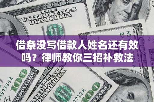 北京借条没写借款人姓名还有效吗？律师教你三招补救法