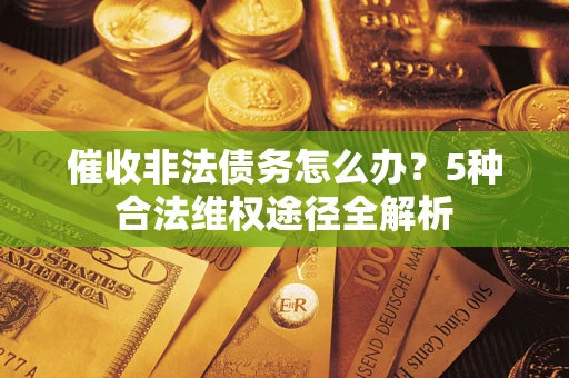 北京催收非法债务怎么办？5种合法维权途径全解析