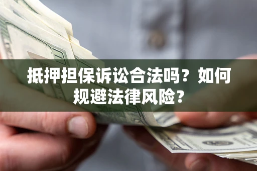 北京抵押担保诉讼合法吗？如何规避法律风险？