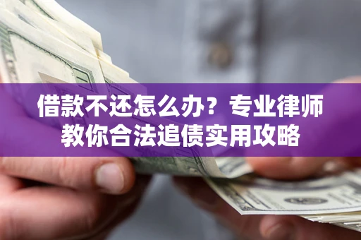 北京借款不还怎么办？专业律师教你合法追债实用攻略