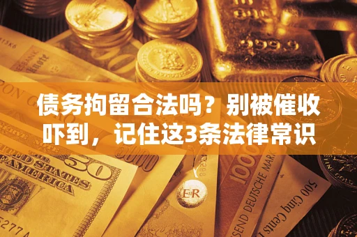 北京债务拘留合法吗?别被催收吓到,记住这3条法律常识 北京债务拘留合法吗?别被催收吓到,记住这3条法律常识