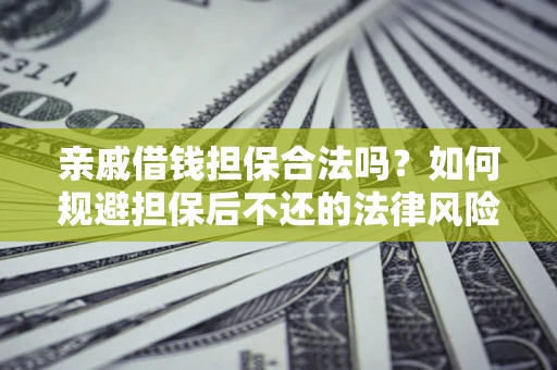 北京亲戚借钱担保合法吗？如何规避担保后不还的法律风险？