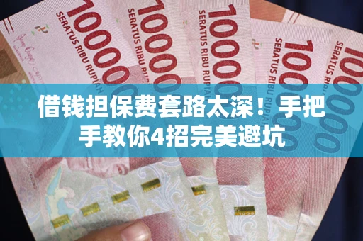 北京借钱担保费套路太深！手把手教你4招完美避坑