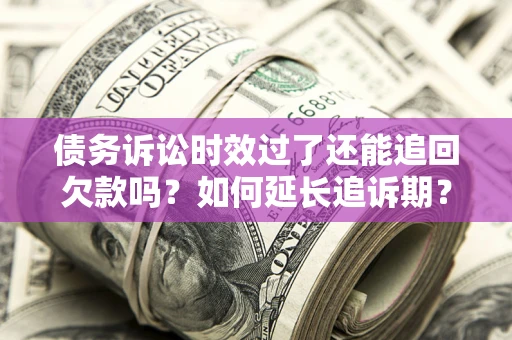 北京债务诉讼时效过了还能追回欠款吗？如何延长追诉期？