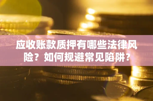 北京应收账款质押有哪些法律风险？如何规避常见陷阱？