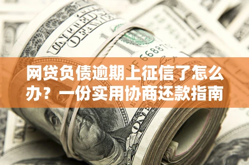 北京网贷负债逾期上征信了怎么办？一份实用协商还款指南请收好