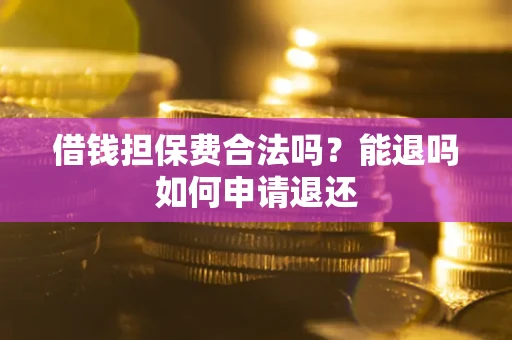 北京借钱担保费合法吗？能退吗如何申请退还