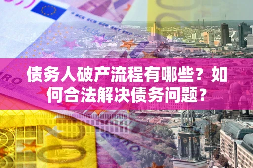 北京债务人破产流程有哪些？如何合法解决债务问题？