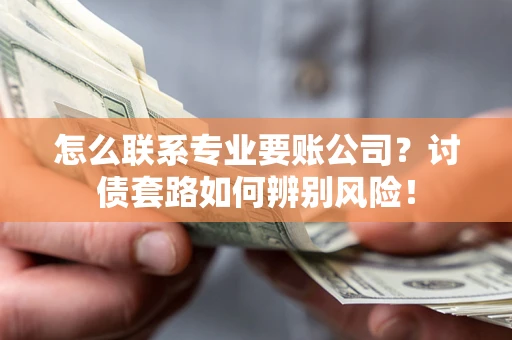 北京怎么联系专业要账公司？讨债套路如何辨别风险！