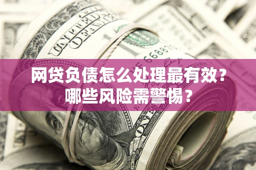 北京网贷负债怎么处理最有效？哪些风险需警惕？
