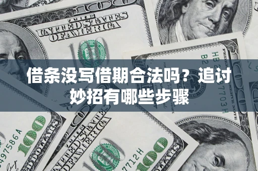 北京借条没写借期合法吗？追讨妙招有哪些步骤