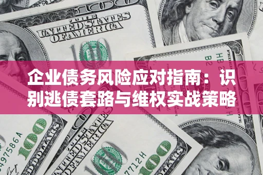 北京企业债务风险应对指南：识别逃债套路与维权实战策略