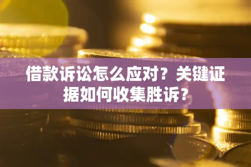 北京借款诉讼怎么应对？关键证据如何收集胜诉？