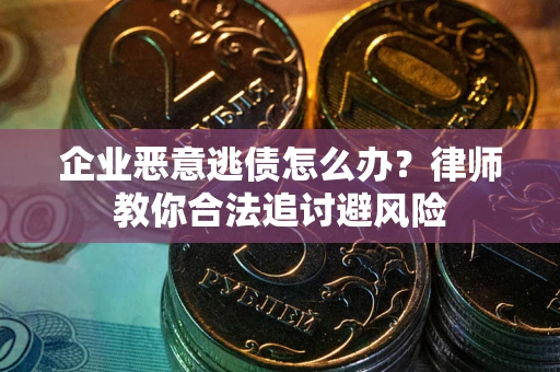 北京企业恶意逃债怎么办？律师教你合法追讨避风险