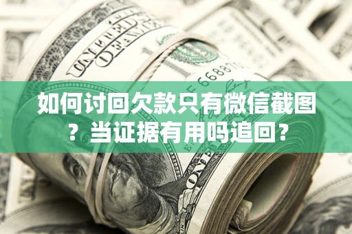 北京如何讨回欠款只有微信截图？当证据有用吗追回？