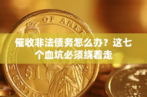 北京催收非法债务怎么办？这七个血坑必须绕着走