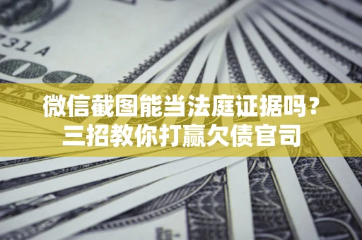 北京微信截图能当法庭证据吗？三招教你打赢欠债官司