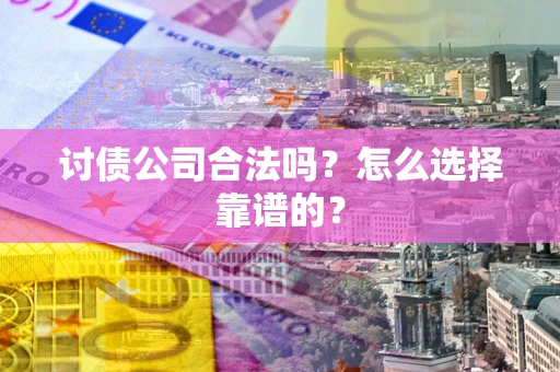 北京讨债公司合法吗？怎么选择靠谱的？