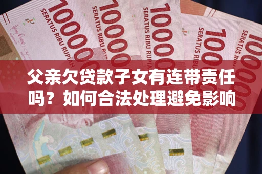 北京父亲欠贷款子女有连带责任吗？如何合法处理避免影响？