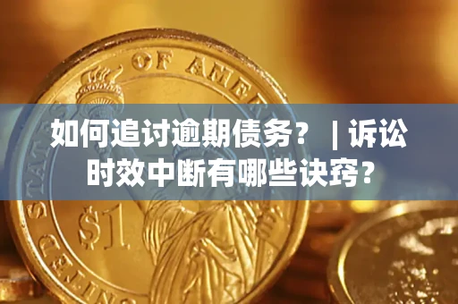 北京如何追讨逾期债务？ | 诉讼时效中断有哪些诀窍？