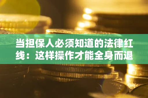 北京当担保人必须知道的法律红线：这样操作才能全身而退