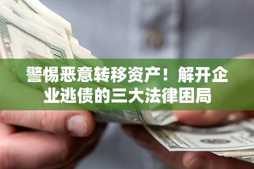 北京警惕恶意转移资产！解开企业逃债的三大法律困局
