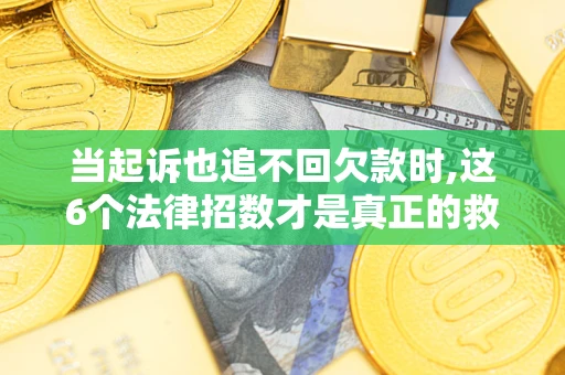 北京当起诉也追不回欠款时,这6个法律招数才是真正的救命稻草