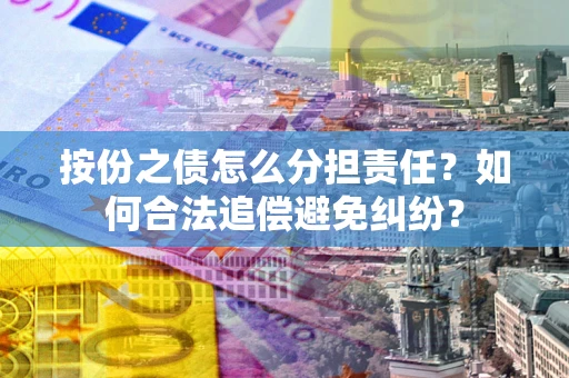 北京按份之债怎么分担责任？如何合法追偿避免纠纷？