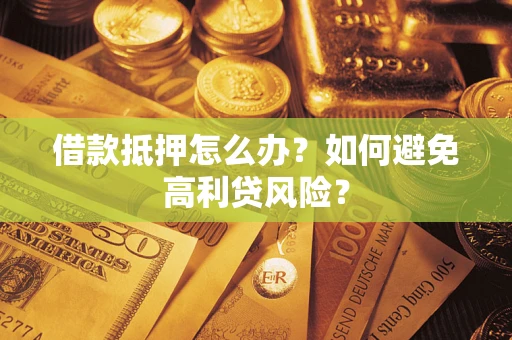 北京借款抵押怎么办？如何避免高利贷风险？