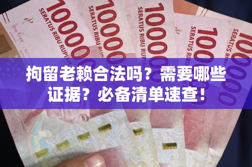 北京拘留老赖合法吗？需要哪些证据？必备清单速查！