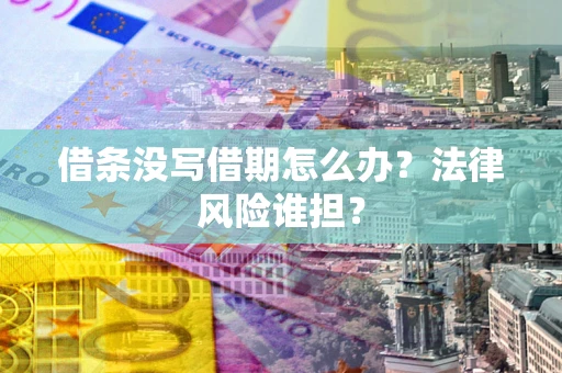 北京借条没写借期怎么办？法律风险谁担？