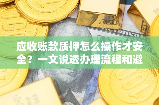 北京应收账款质押怎么操作才安全？一文说透办理流程和避险绝招